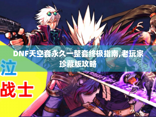 DNF天空套永久一整套终极指南,老玩家珍藏版攻略