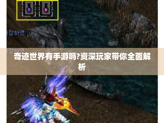 奇迹世界有手游吗?资深玩家带你全面解析