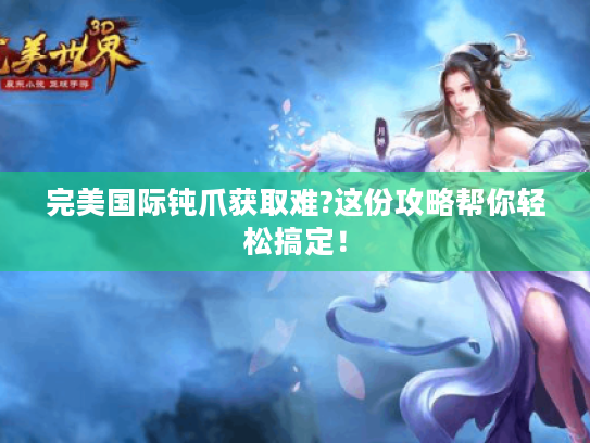完美国际钝爪获取难?这份攻略帮你轻松搞定！