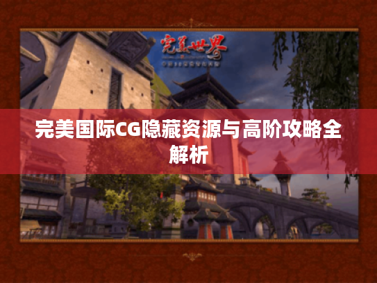 完美国际CG隐藏资源与高阶攻略全解析