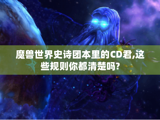 魔兽世界史诗团本里的CD君,这些规则你都清楚吗?