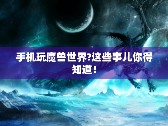 手机玩魔兽世界?这些事儿你得知道！