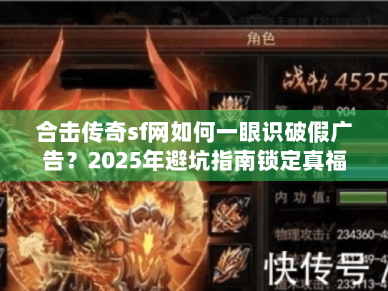 合击传奇sf网如何一眼识破假广告？2025年避坑指南锁定真福利