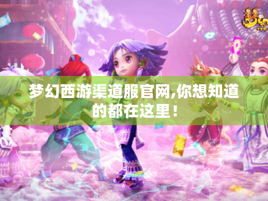 梦幻西游渠道服官网,你想知道的都在这里! 梦幻西游渠道服官网,你想知道的都在这里!