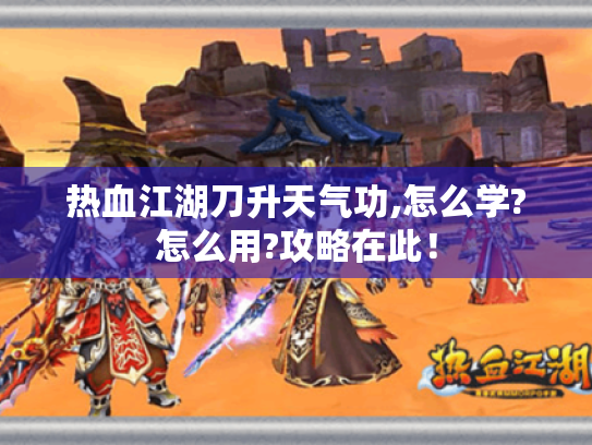 热血江湖刀升天气功,怎么学?怎么用?攻略在此! 热血江湖刀升天气功,怎么学?怎么用?攻略在此!