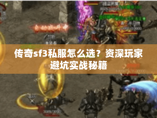 传奇sf3私服怎么选?资深玩家避坑实战秘籍 传奇sf3私服怎么选?资深玩家避坑实战秘籍