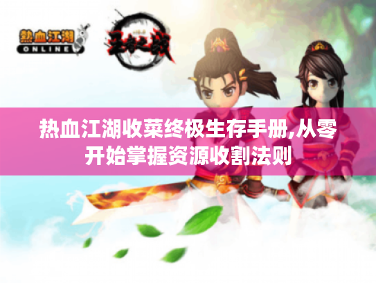 热血江湖收菜终极生存手册,从零开始掌握资源收割法则