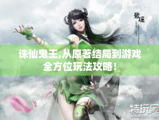 诛仙鬼王,从原著结局到游戏全方位玩法攻略！