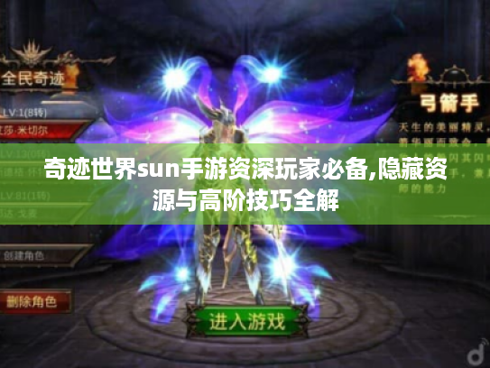 奇迹世界sun手游资深玩家必备,隐藏资源与高阶技巧全解