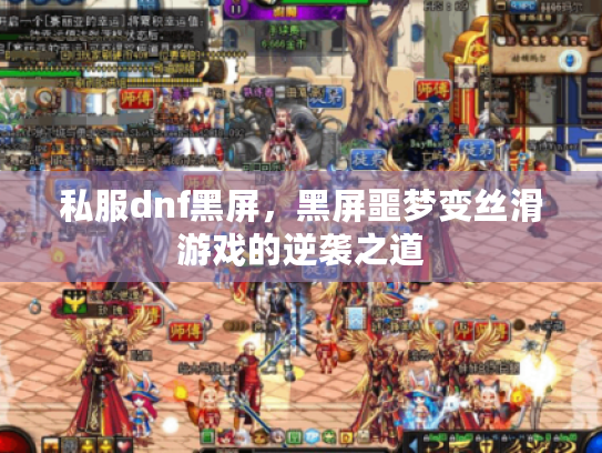 私服dnf黑屏，黑屏噩梦变丝滑游戏的逆袭之道