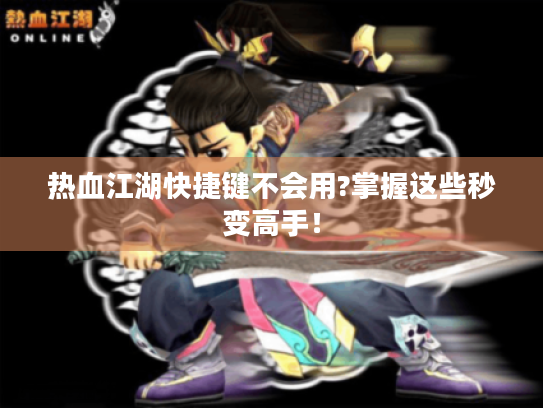 热血江湖快捷键不会用?掌握这些秒变高手! 热血江湖快捷键不会用?掌握这些秒变高手!