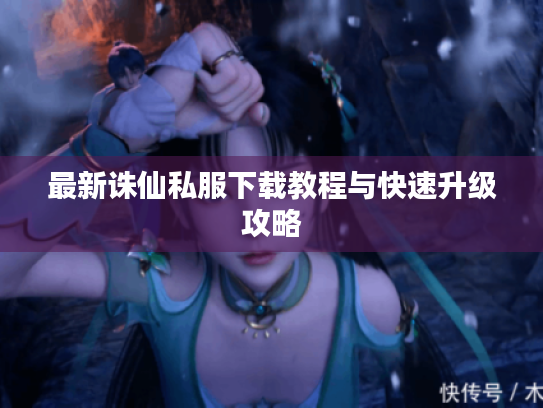 最新诛仙私服下载教程与快速升级攻略 最新诛仙私服下载教程与快速升级攻略