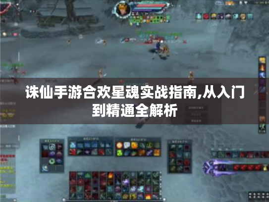 诛仙手游合欢星魂实战指南,从入门到精通全解析