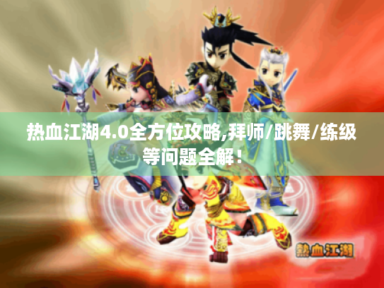 热血江湖4.0全方位攻略,拜师/跳舞/练级等问题全解！