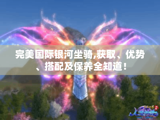 完美国际银河坐骑,获取、优势、搭配及保养全知道! 完美国际银河坐骑,获取、优势、搭配及保养全知道!