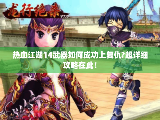 热血江湖14武器如何成功上复仇?超详细攻略在此！