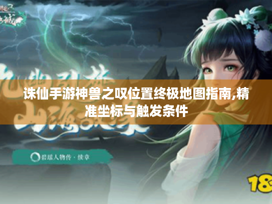 诛仙手游神兽之叹位置终极地图指南,精准坐标与触发条件 诛仙手游神兽之叹位置终极地图指南,精准坐标与触发条件