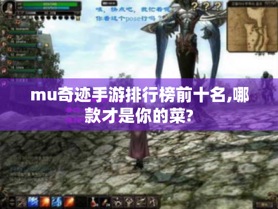 mu奇迹手游排行榜前十名,哪款才是你的菜? mu奇迹手游排行榜前十名,哪款才是你的菜?