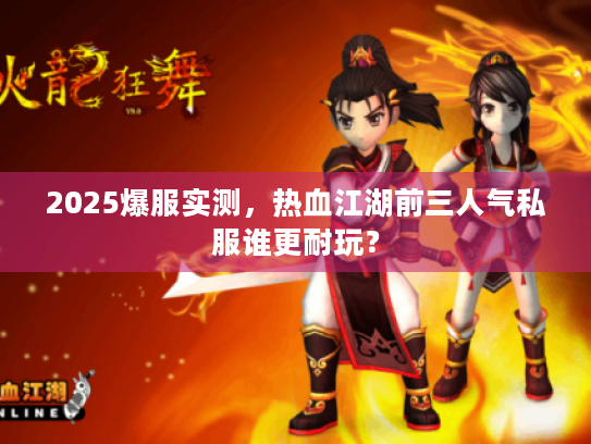 2025爆服实测，热血江湖前三人气私服谁更耐玩？