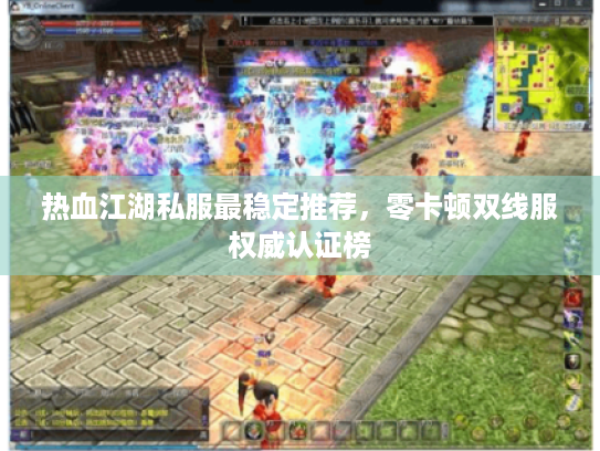 热血江湖私服最稳定推荐，零卡顿双线服权威认证榜