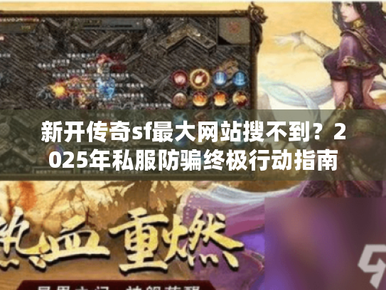 新开传奇sf最大网站搜不到？2025年私服防骗终极行动指南