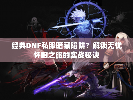 经典DNF私服暗藏陷阱?解锁无忧怀旧之旅的实战秘诀 经典DNF私服暗藏陷阱?解锁无忧怀旧之旅的实战秘诀