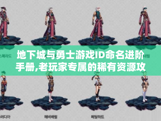 地下城与勇士游戏ID命名进阶手册,老玩家专属的稀有资源攻略