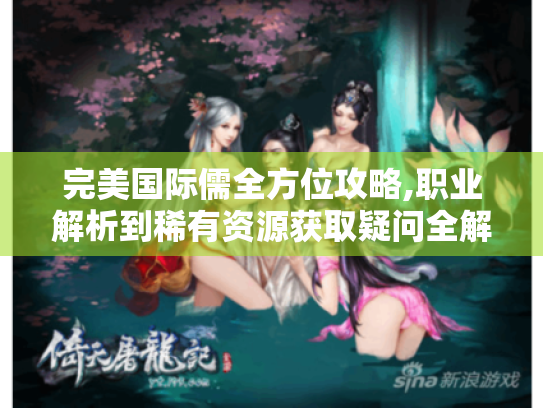 完美国际儒全方位攻略,职业解析到稀有资源获取疑问全解