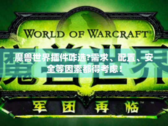 魔兽世界插件咋选?需求、配置、安全等因素都得考虑! 魔兽世界插件咋选?需求、配置、安全等因素都得考虑!