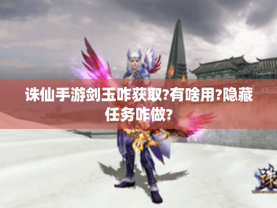 诛仙手游剑玉咋获取?有啥用?隐藏任务咋做?