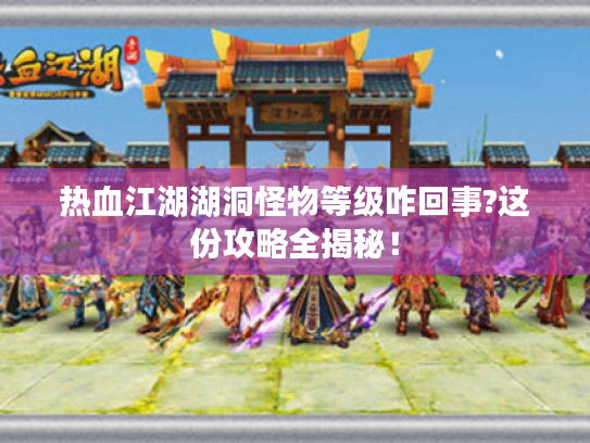 热血江湖湖洞怪物等级咋回事?这份攻略全揭秘！