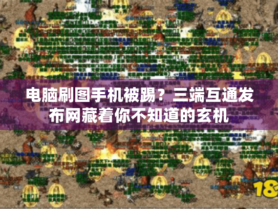 电脑刷图手机被踢？三端互通发布网藏着你不知道的玄机