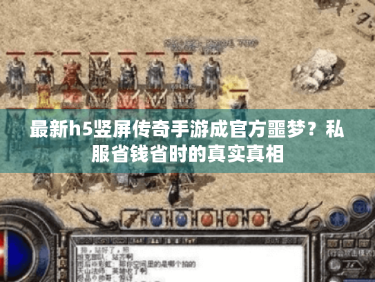 最新h5竖屏传奇手游成官方噩梦？私服省钱省时的真实真相