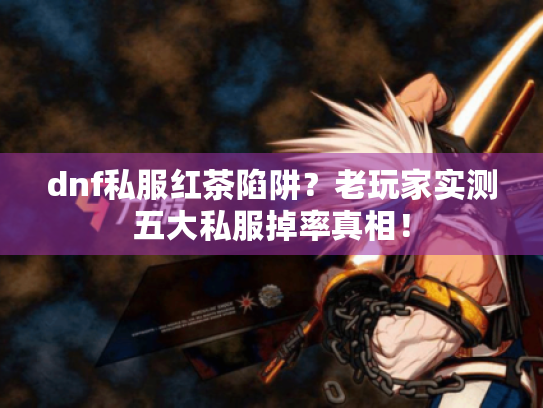 dnf私服红茶陷阱？老玩家实测五大私服掉率真相！