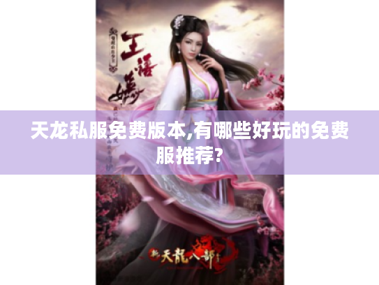 天龙私服免费版本,有哪些好玩的免费服推荐? 天龙私服免费版本,有哪些好玩的免费服推荐?
