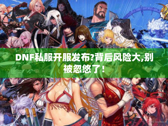 DNF私服开服发布?背后风险大,别被忽悠了！