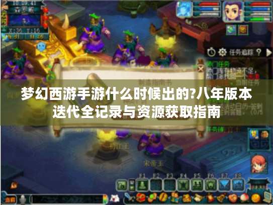 梦幻西游手游什么时候出的?八年版本迭代全记录与资源获取指南 梦幻西游手游什么时候出的?八年版本迭代全记录与资源获取指南