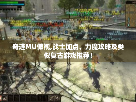 奇迹MU傲视,战士加点、力魔攻略及类似复古游戏推荐！