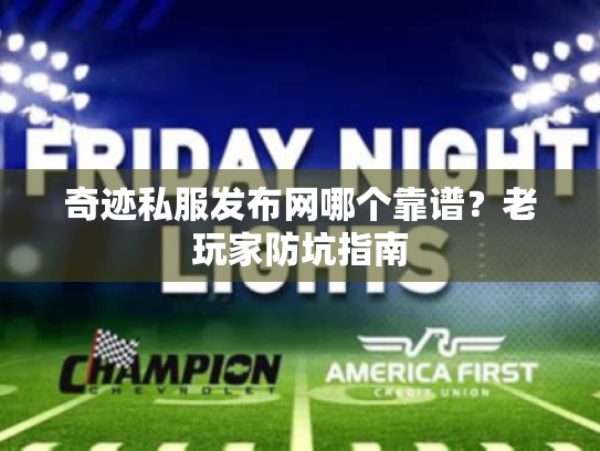 奇迹私服发布网哪个靠谱？老玩家防坑指南