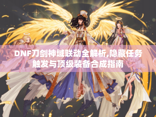 DNF刀剑神域联动全解析,隐藏任务触发与顶级装备合成指南 DNF刀剑神域联动全解析,隐藏任务触发与顶级装备合成指南