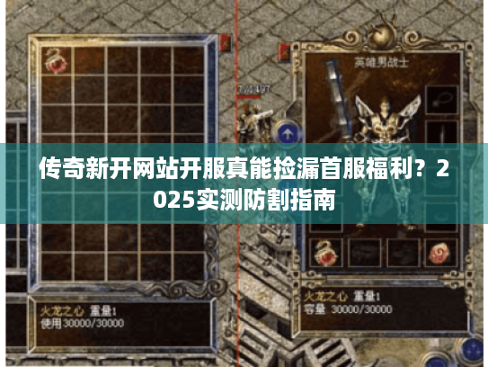 传奇新开网站开服真能捡漏首服福利?2025实测防割指南 传奇新开网站开服真能捡漏首服福利?2025实测防割指南