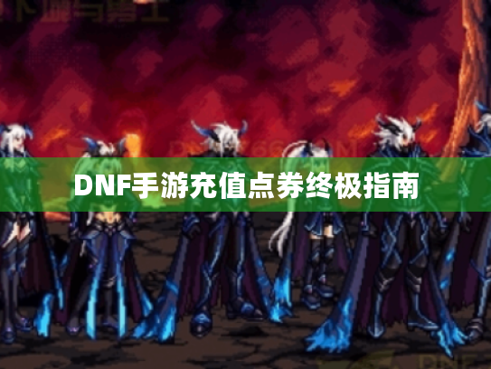 DNF手游充值点券终极指南
