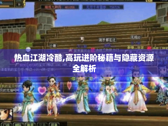 热血江湖冷酷,高玩进阶秘籍与隐藏资源全解析