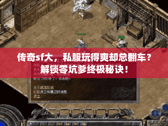 传奇sf大,私服玩得爽却总翻车?解锁零坑爹终极秘诀! 传奇sf大,私服玩得爽却总翻车?解锁零坑爹终极秘诀!