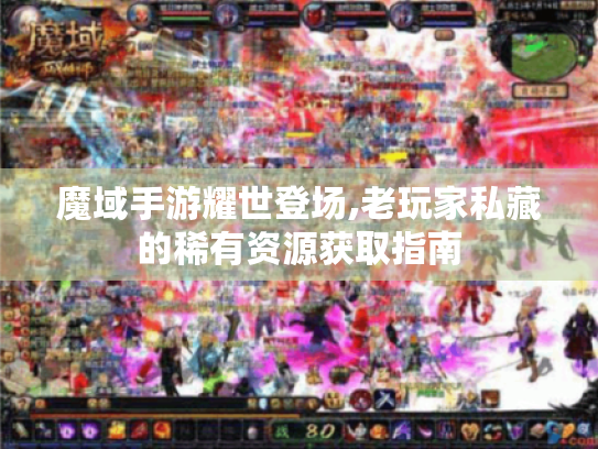 魔域手游耀世登场,老玩家私藏的稀有资源获取指南