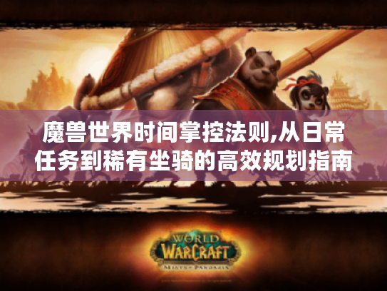 魔兽世界时间掌控法则,从日常任务到稀有坐骑的高效规划指南