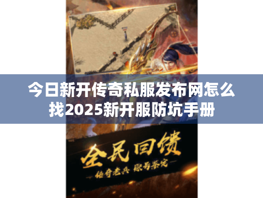 今日新开传奇私服发布网怎么找2025新开服防坑手册
