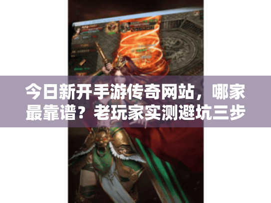 今日新开手游传奇网站，哪家最靠谱？老玩家实测避坑三步法