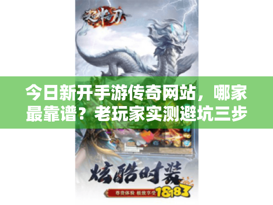 今日新开手游传奇网站，哪家最靠谱？老玩家实测避坑三步法