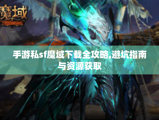 手游私sf魔域下载全攻略,避坑指南与资源获取